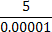 5/.00001